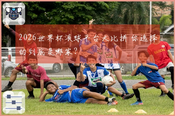 2026世界杯滚球平台大比拼 你选择的到底是哪家？
