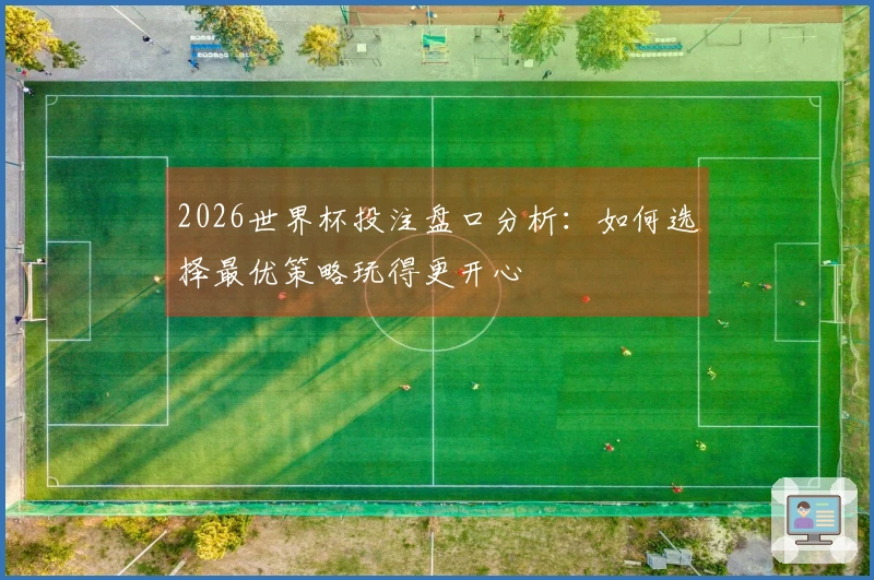 2026世界杯投注盘口分析:如何选择最优策略玩得更开心