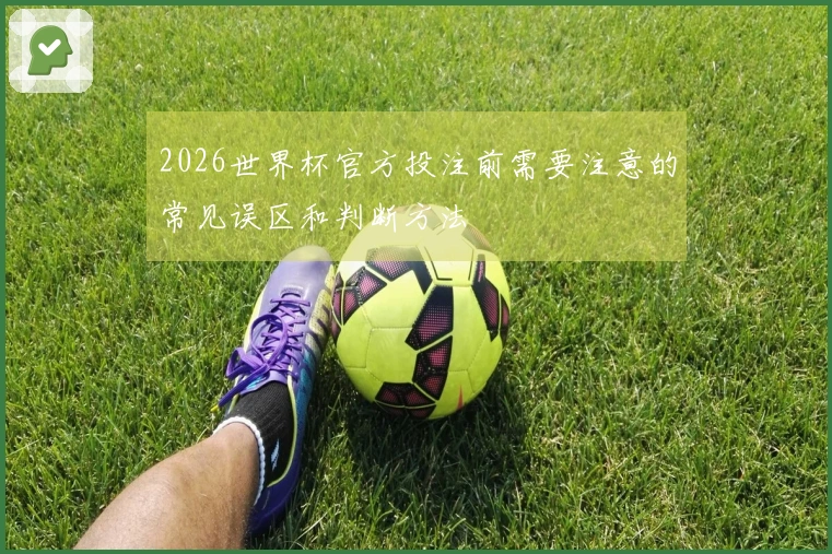 2026世界杯官方投注前需要注意的常见误区和判断方法