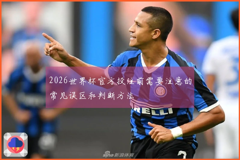 2026世界杯官方投注前需要注意的常见误区和判断方法